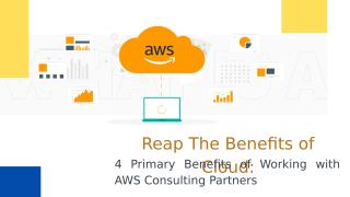 Reap The Benefits of Cloud 4 Primary Benefits of Working with AWS Consulting Partners.pptx